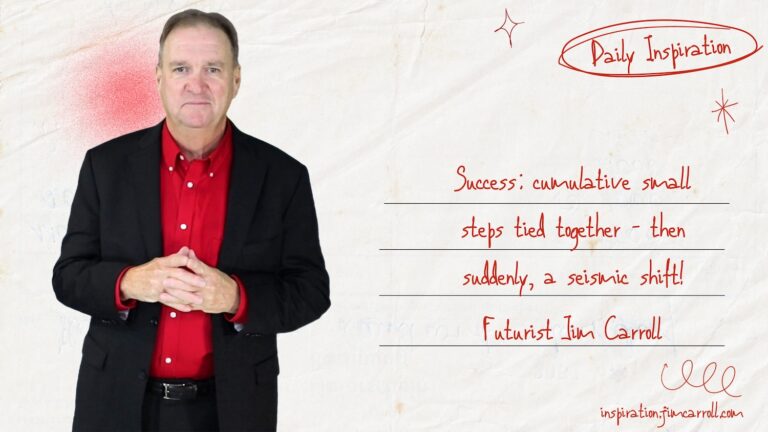 Daily Inspiration: “Success: cumulative small steps tied together – then suddenly, a seismic shift!”
